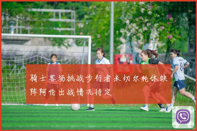 骑士客场挑战步行者米切尔轮休缺阵阿伦出战情况待定