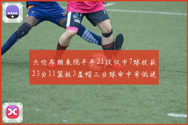 杰伦布朗表现平平21投仅中7球收获23分11篮板3盖帽三分球命中率低迷