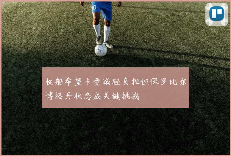 快船希望卡登减轻负担但保罗比尔博格丹状态成关键挑战