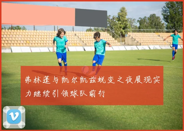 弗林蓬与凯尔凯兹蜕变之夜展现实力继续引领球队前行