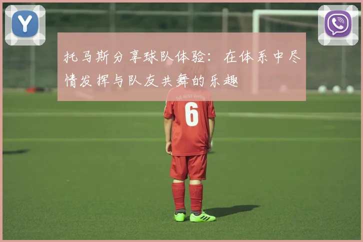 托马斯分享球队体验：在体系中尽情发挥与队友共舞的乐趣