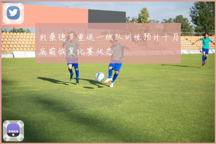 利桑德罗重返一线队训练预计十月底前恢复比赛状态