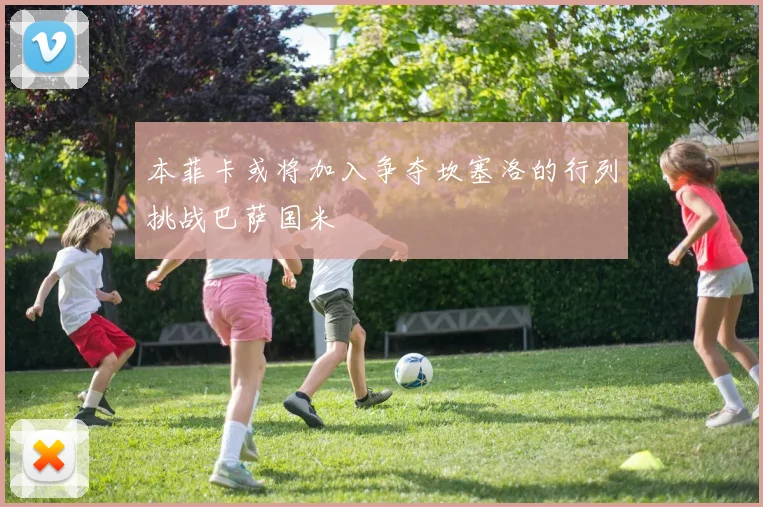 本菲卡或将加入争夺坎塞洛的行列挑战巴萨国米