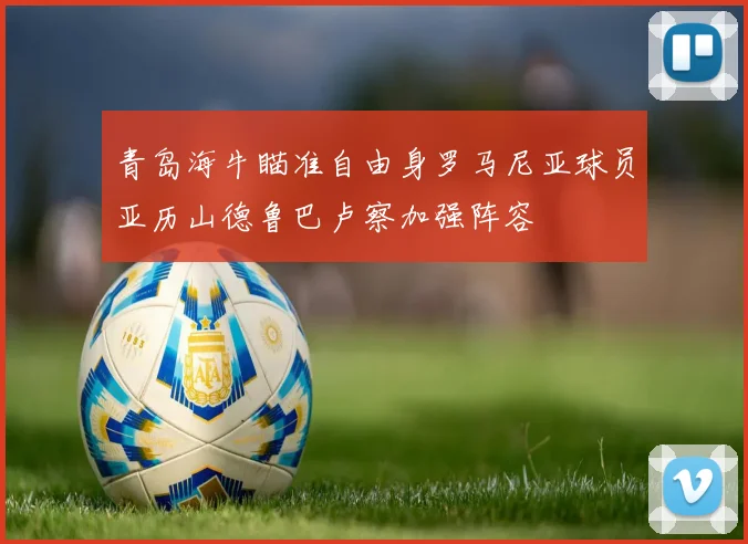 青岛海牛瞄准自由身罗马尼亚球员亚历山德鲁巴卢察加强阵容