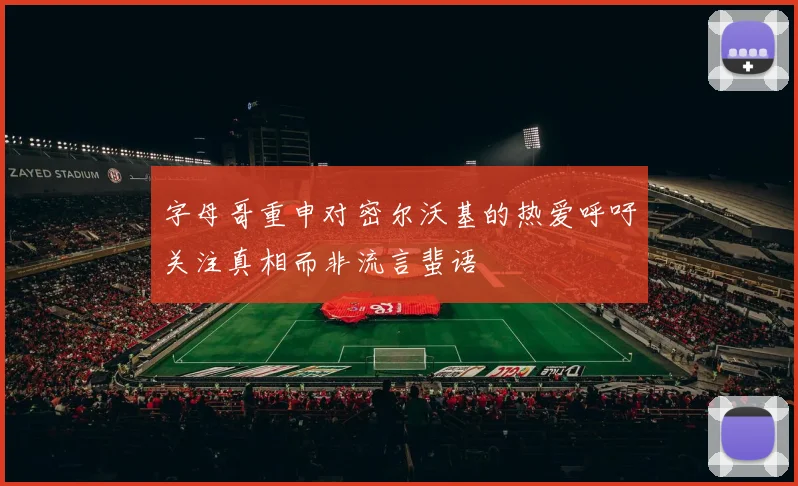 字母哥重申对密尔沃基的热爱呼吁关注真相而非流言蜚语