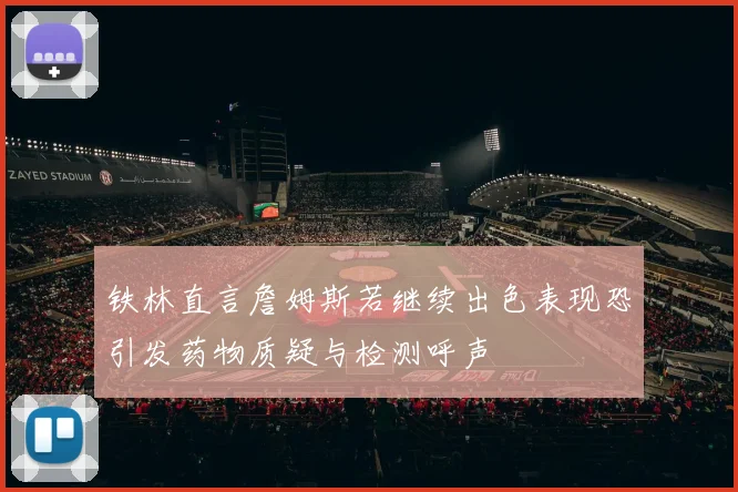铁林直言詹姆斯若继续出色表现恐引发药物质疑与检测呼声