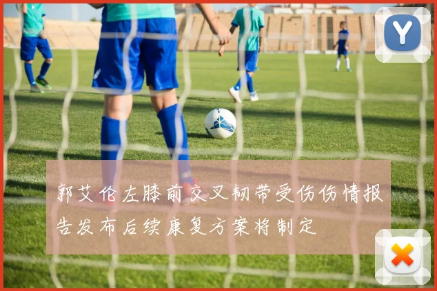郭艾伦左膝前交叉韧带受伤伤情报告发布后续康复方案将制定
