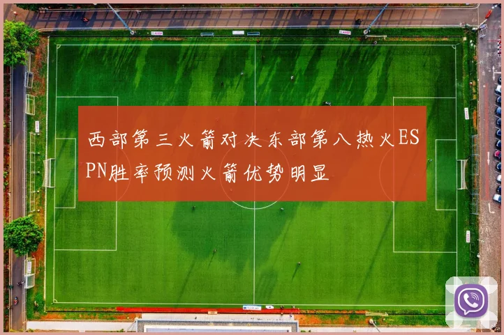 西部第三火箭对决东部第八热火ESPN胜率预测火箭优势明显